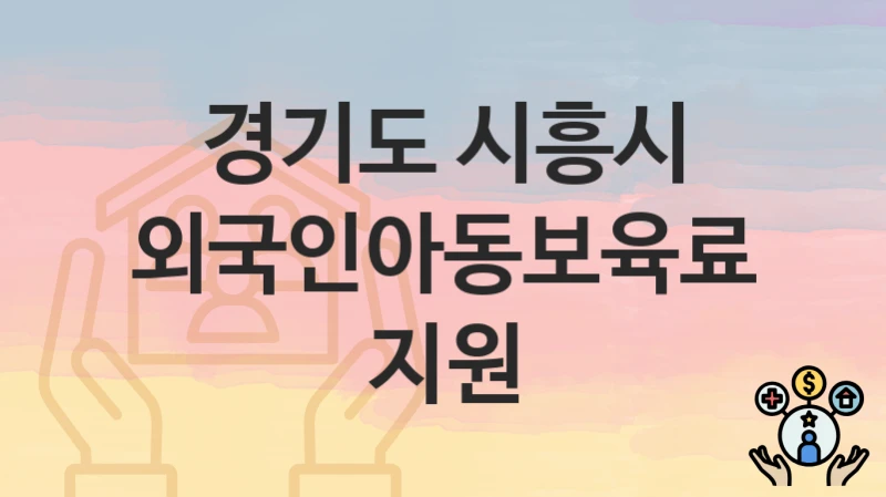 “외국인아동보육료 지원” 경기도 시흥시 복지지원혜택 신청조건과 자격조건
