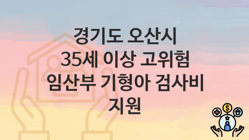 경기도 오산시
35세 이상 고위험 임산부 기형아 검사비 지원