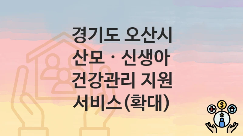 경기도 오산시
산모 · 신생아 건강관리 지원 서비스(확대)