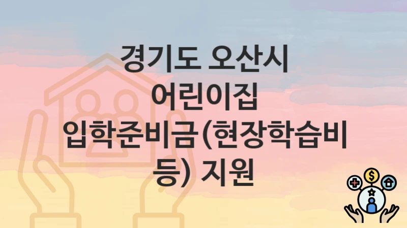 경기도 오산시
어린이집 입학준비금(현장학습비 등) 지원