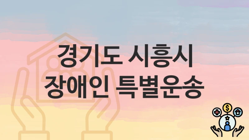 “장애인 특별운송” 경기도 시흥시 지원혜택 신청조건과 자격조건