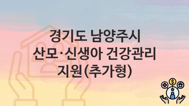 경기도 남양주시 “산모·신생아 건강관리 지원(추가형)” 지원금 신청 – 자격 기준 및 절차