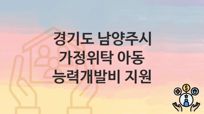 경기도 남양주시, 가정위탁 아동 능력개발비 지원 지원 정책정리, 신청 방법과 자격조건