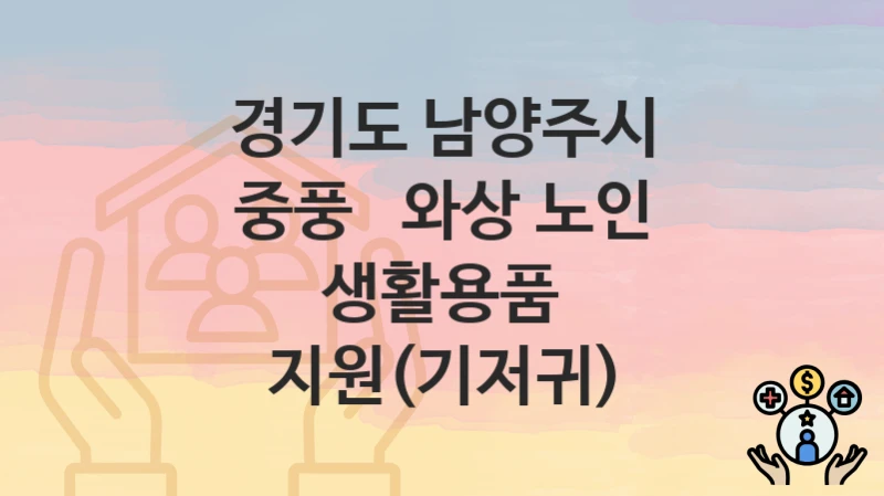 경기도 남양주시
중풍 ‧ 와상 노인 생활용품 지원(기저귀)
