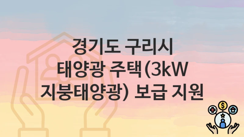경기도 구리시 “태양광 주택(3kW 지붕태양광) 보급 지원” 신청 절차 – 대상자 요건과 신청 일정
