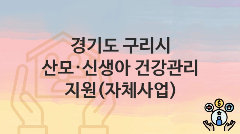 “산모·신생아 건강관리 지원(자체사업)” 경기도 구리시 지원혜택 신청방법과 구비서류