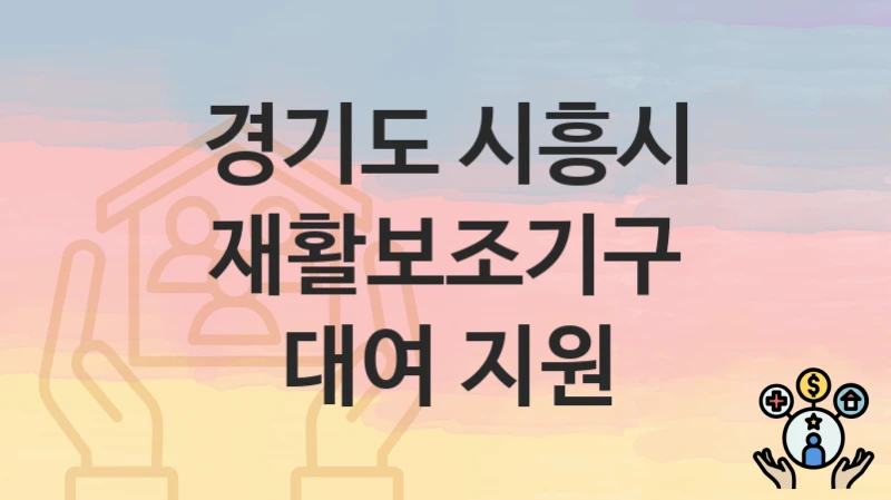 “재활보조기구 대여 지원” 경기도 시흥시 복지지원혜택 신청방법과 구비서류