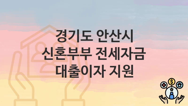 “신혼부부 전세자금 대출이자 지원” 신청 조건 및 접수 방법 – 경기도 안산시 복지 정책 안내