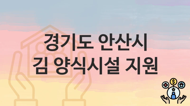 경기도 안산시 “김 양식시설 지원” 복지 지원혜택 자격조건과 구비서류