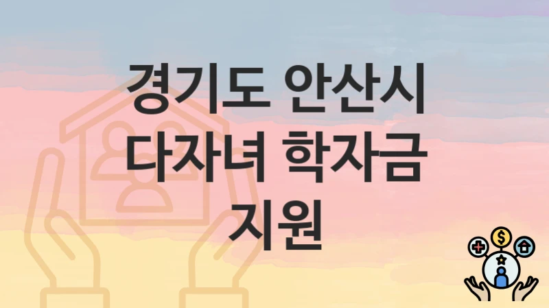 경기도 안산시 “다자녀 학자금 지원” – 지원 기준과 제출 서류