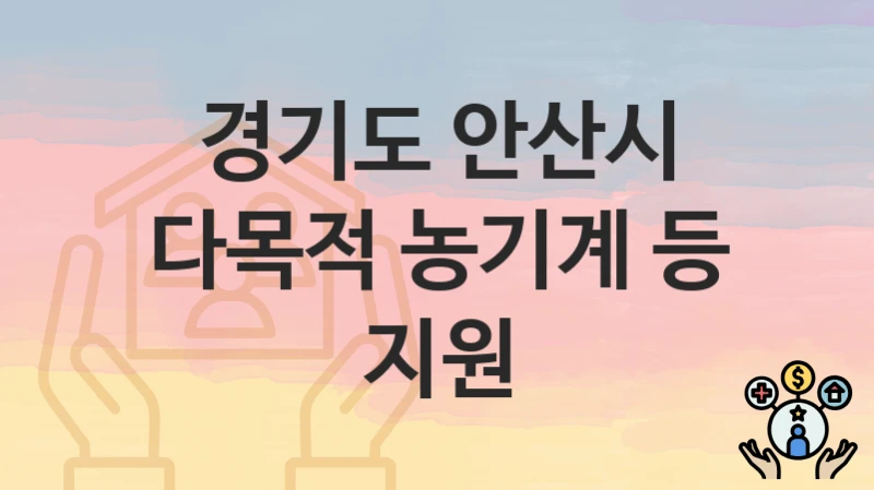 “다목적 농기계 등 지원” 신청 조건 및 접수 방법 – 경기도 안산시 복지 정책 안내