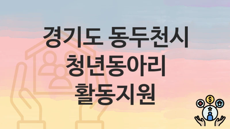 경기도 동두천시 “청년동아리 활동지원” 복지 지원혜택 신청방법과 구비서류