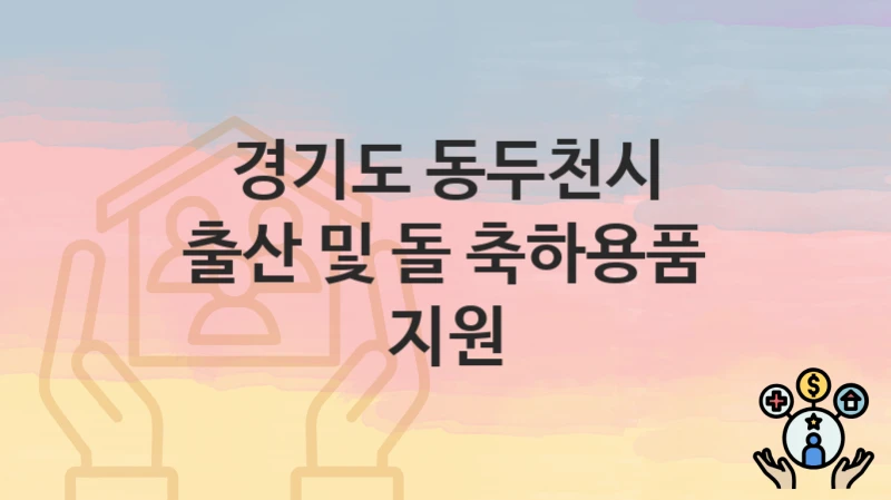 정부 지원 정책 “출산 및 돌 축하용품 지원” 신청 안내 – 경기도 동두천시 지원 내용 및 조건