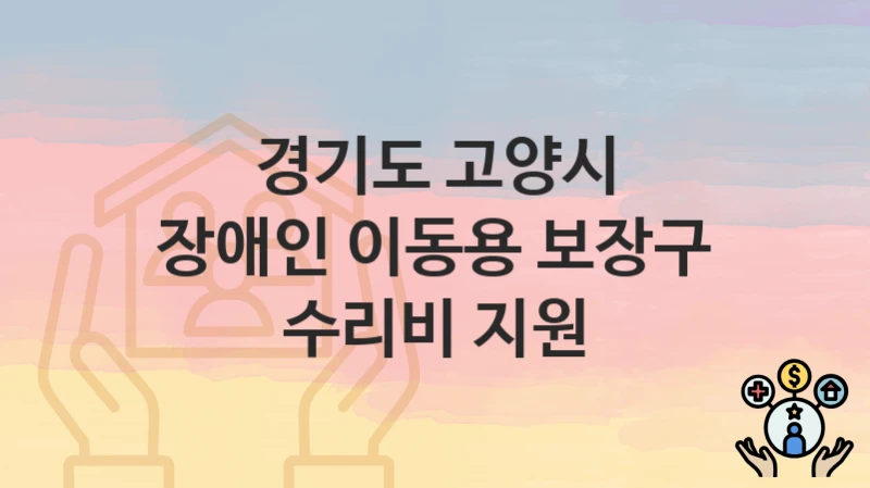 “장애인 이동용 보장구 수리비 지원” 신청 가이드 – 경기도 고양시 신청 절차 및 일정 안내