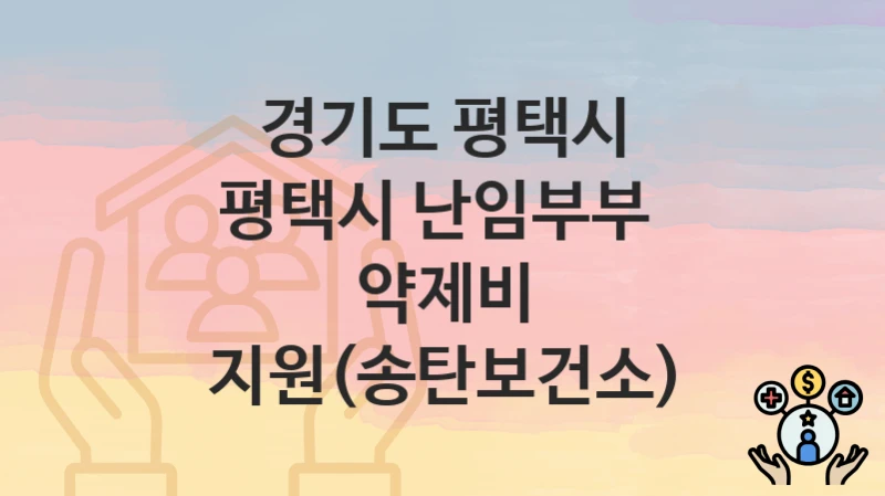 공공 복지 혜택 “평택시 난임부부  약제비 지원(송탄보건소)” 신청 안내 – 경기도 평택시 지원 내용 및 조건