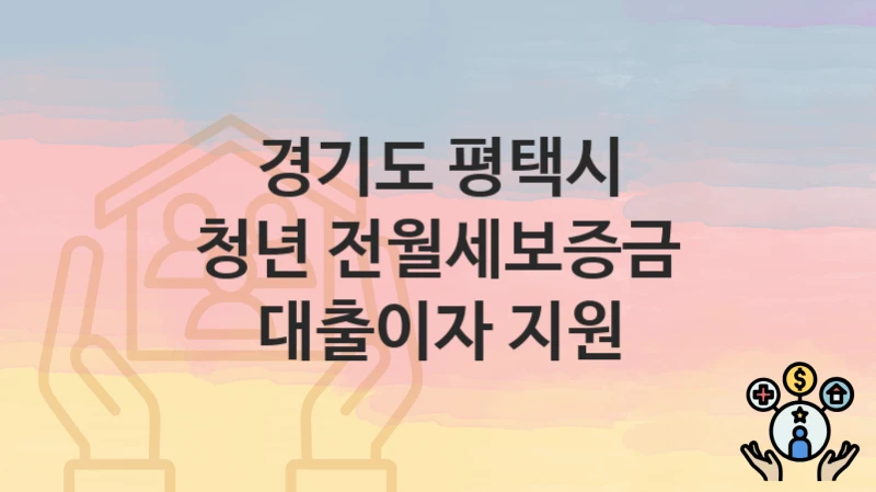 경기도 평택시 지원정책 “청년 전월세보증금 대출이자 지원” 청년정책과 – 신청 자격과 조건
