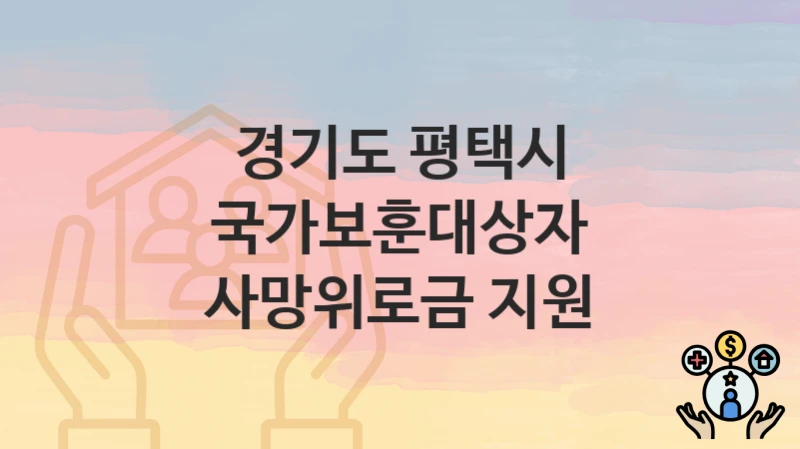 경기도 평택시 복지정책 “국가보훈대상자 사망위로금 지원” 복지정책과 – 신청 일정과 자격조건