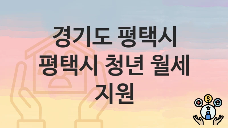 경기도 평택시 “평택시 청년 월세 지원” 복지 혜택 정리 – 지원 대상과 필요 서류