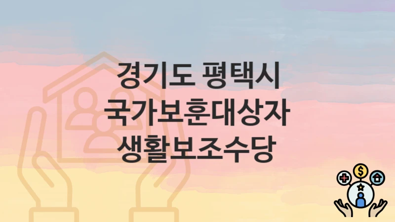 경기도 평택시 복지정책 “국가보훈대상자 생활보조수당” 복지정책과 – 신청 구비서류와 자격