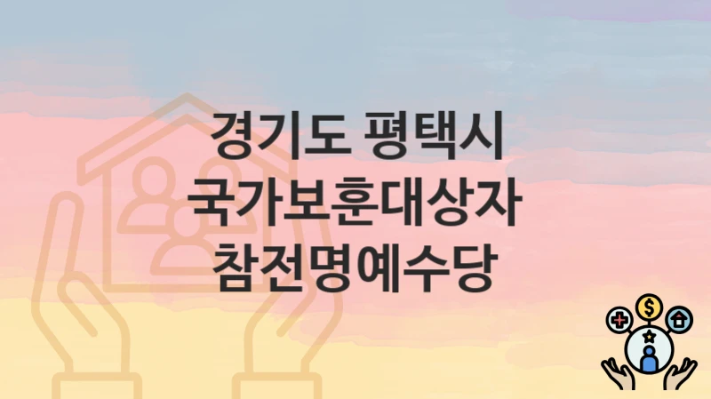 경기도 평택시 “국가보훈대상자 참전명예수당” 복지 지원 – 신청 자격과 필요 서류