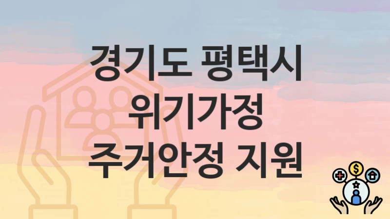 경기도 평택시 “위기가정 주거안정 지원” 신청 절차 – 지원 금액 및 접수 방법