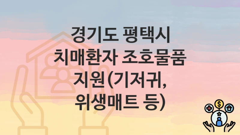 경기도 평택시
치매환자 조호물품 지원(기저귀, 위생매트 등)