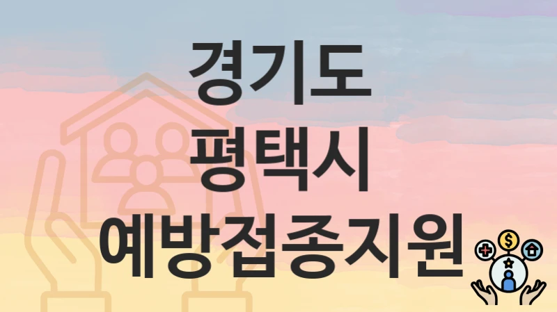 경기도 평택시 “예방접종지원” 지원금 신청 – 지원 대상 및 신청 기한