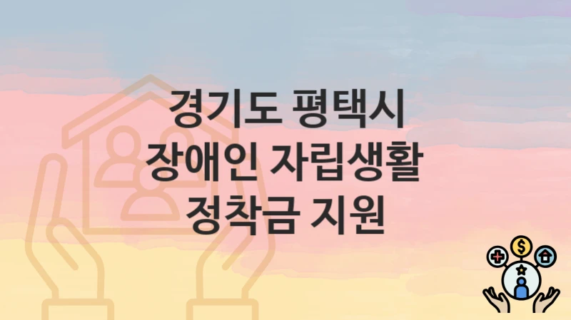 경기도 평택시, 장애인 자립생활 정착금 지원 지원 정책안내, 신청 자격조건과 구비서류