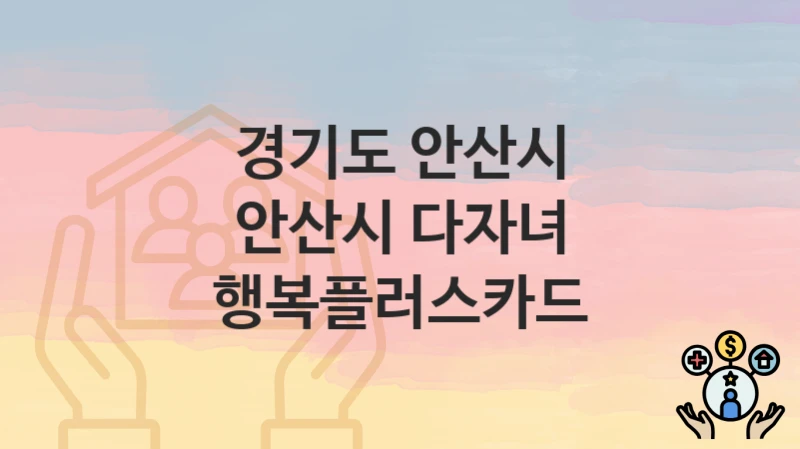 경기도 안산시
안산시 다자녀 행복플러스카드
