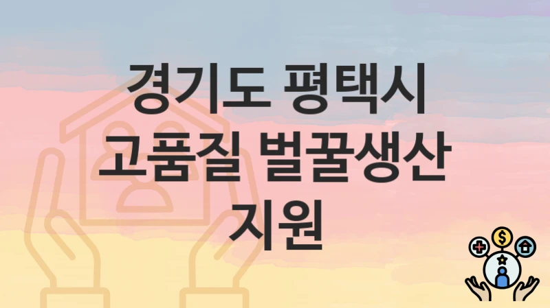 경기도 평택시 “고품질 벌꿀생산 지원” 신청 절차 – 지원 금액 및 접수 방법