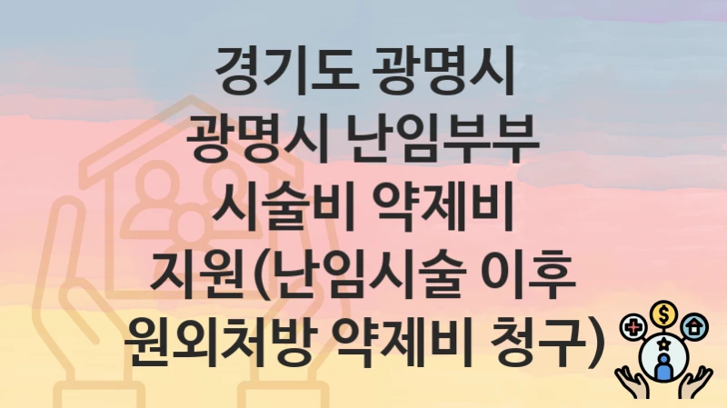 경기도 광명시 “광명시 난임부부 시술비 약제비 지원(난임시술 이후 원외처방 약제비 청구)” 신청 절차 – 신청 요건과 필수 서류