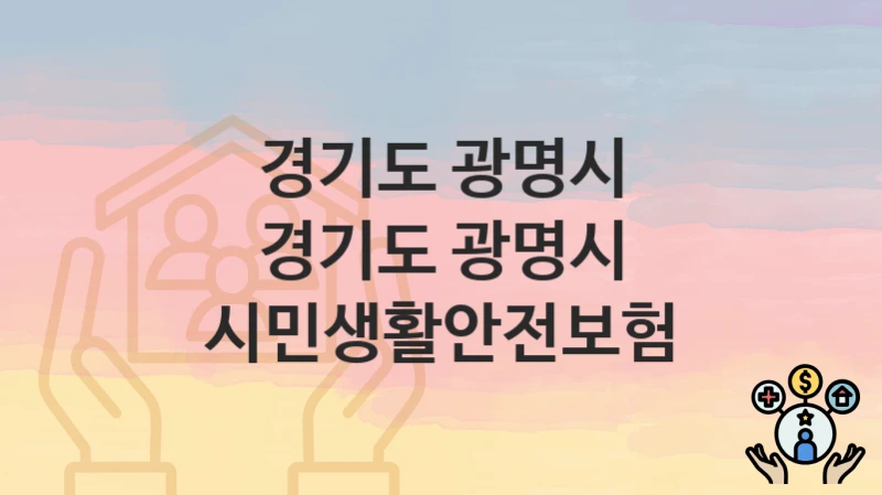 정부 지원 정책 “경기도 광명시 시민생활안전보험” 신청 안내 – 경기도 광명시 지원 내용 및 조건