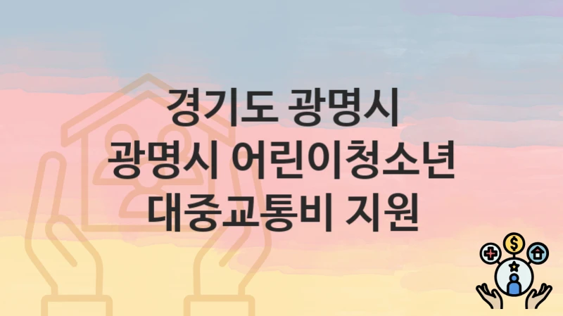 경기도 광명시 복지 정책 “광명시 어린이청소년 대중교통비 지원” – 신청 방법과 필요 서류