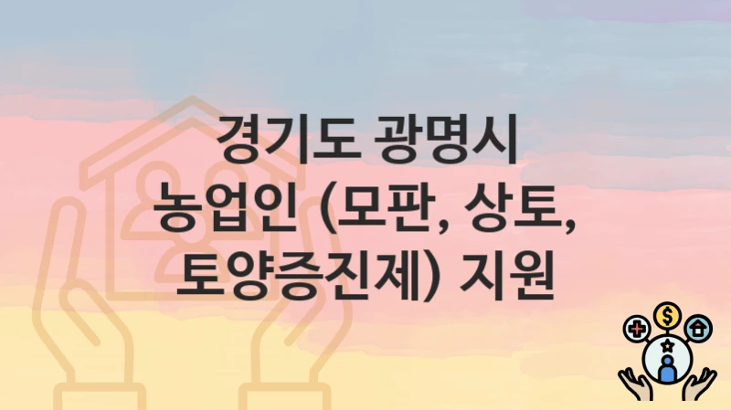 “농업인 (모판, 상토, 토양증진제) 지원” 경기도 광명시 복지 지원 – 지원 기준과 구비 서류