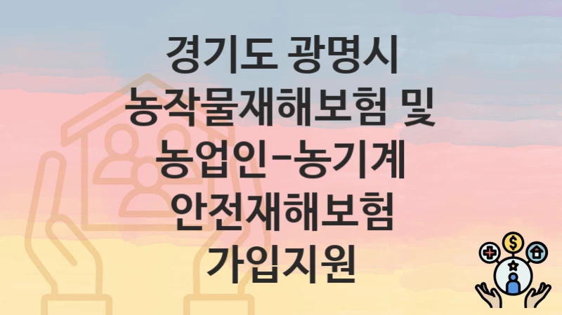 경기도 광명시
농작물재해보험 및 농업인-농기계 안전재해보험 가입지원