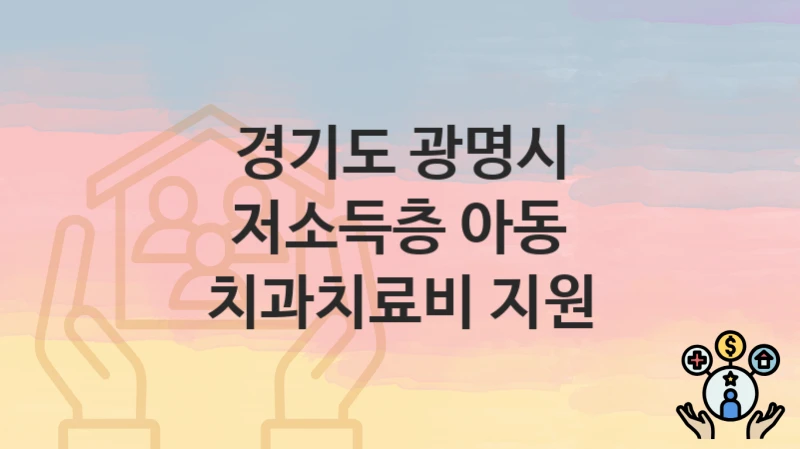 경기도 광명시 “저소득층 아동 치과치료비 지원” 복지 지원혜택 신청조건과 자격조건