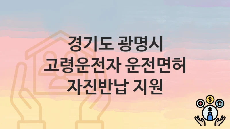 경기도 광명시 “고령운전자 운전면허 자진반납 지원” 신청 절차 – 대상자 요건과 신청 일정
