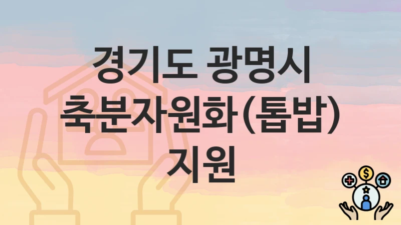 “축분자원화(톱밥) 지원” 경기도 광명시 복지 지원 – 지원 기준과 구비 서류