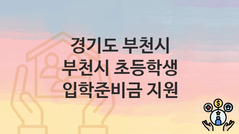 경기도 부천시 “부천시 초등학생 입학준비금 지원” 복지 혜택 정리 – 신청 요건과 접수 절차
