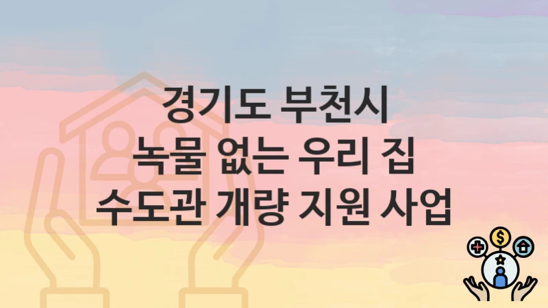 “녹물 없는 우리 집 수도관 개량 지원 사업” 신청 가이드 – 경기도 부천시 지원 대상과 서류 준비