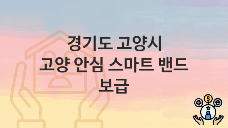 경기도 고양시 “고양 안심 스마트 밴드 보급” 지원금 신청 – 자격 기준 및 절차