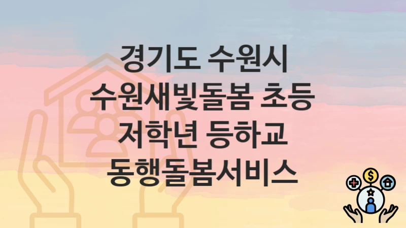 “수원새빛돌봄 초등 저학년 등하교 동행돌봄서비스” 경기도 수원시 복지 지원 – 지원 기준과 구비 서류