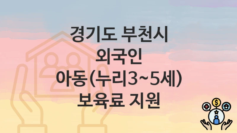 경기도 부천시 복지정책, 외국인 아동(누리3~5세) 보육료 지원-자격조건과 일정