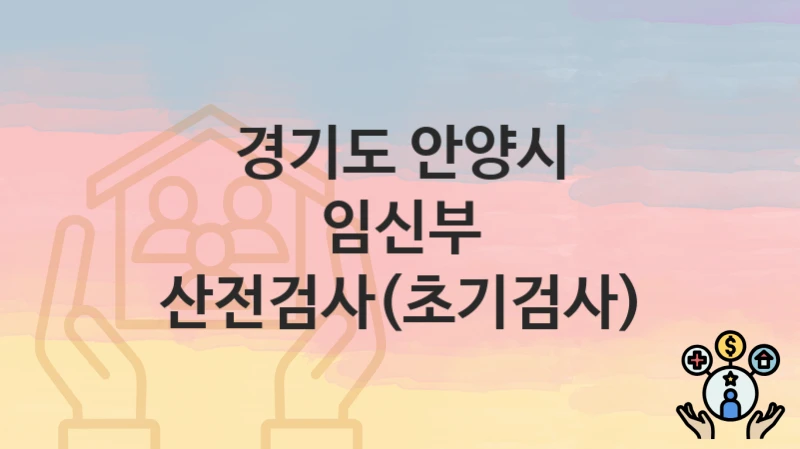 경기도 안양시 “임신부 산전검사(초기검사)” 지원금 신청 – 지원 대상 및 신청 기한