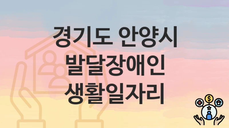 정부 지원 정책 “발달장애인 생활일자리” 신청 안내 – 경기도 안양시 지원 내용 및 조건