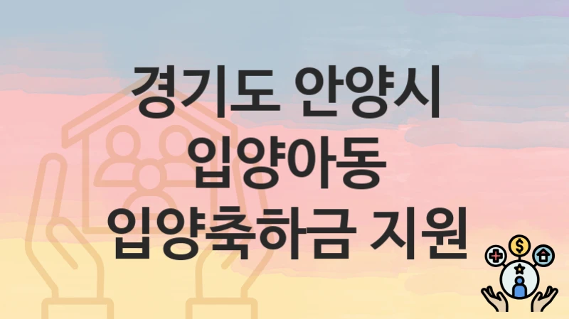 경기도 안양시 “입양아동 입양축하금 지원” 복지 지원 – 접수 절차 및 제출 서류