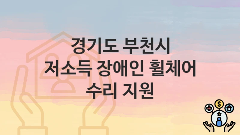 “저소득 장애인 휠체어 수리 지원” 신청 조건 및 접수 방법 – 경기도 부천시 복지 정책 안내