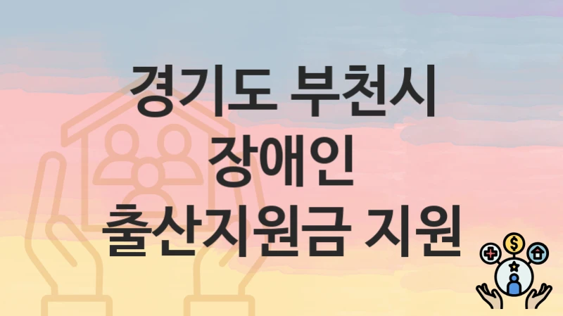 “장애인 출산지원금 지원” 경기도 부천시 지원혜택 일정과 신청방법