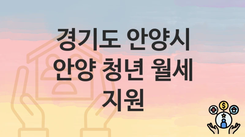 경기도 안양시 “안양 청년 월세 지원” 신청 절차 – 지원 금액 및 접수 방법
