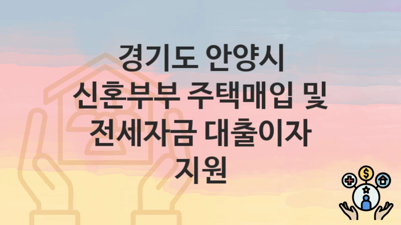 경기도 안양시 복지 정책 “신혼부부 주택매입 및 전세자금 대출이자 지원” – 지원 조건 및 신청 기준